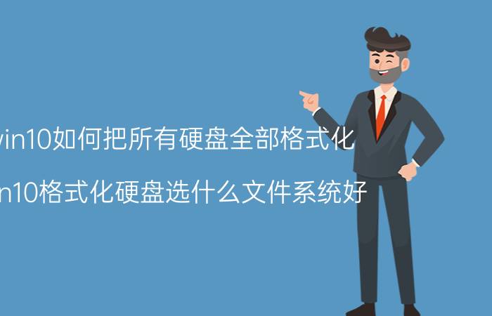 win10如何把所有硬盘全部格式化 win10格式化硬盘选什么文件系统好？